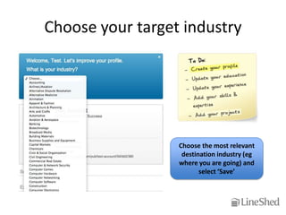 Choose your target industry




                  Choose the most relevant
                   destination industry (eg
                  where you are going) and
                         select ‘Save’
 