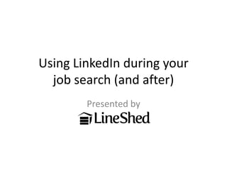 Using LinkedIn during your
  job search (and after)
        Presented by
 