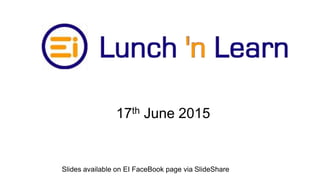 17th June 2015
Slides available on EI FaceBook page via SlideShare
 