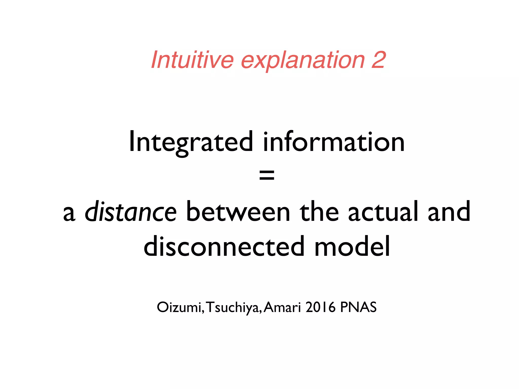 Integrated information
=
a distance between the actual and
disconnected model
Oizumi,Tsuchiya,Amari 2016 PNAS
Intuitive explanation 2
 
