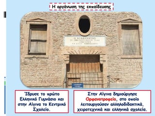Ίδρυσε το πρώτο
Ελληνικό Γυμνάσιο και
στην Αίγινα το Κεντρικό
Σχολείο.
Στην Αίγινα δημιούργησε
Ορφανοτροφείο, στο οποίο
λειτουργούσαν αλληλοδιδακτικά,
χειροτεχνικά και ελληνικά σχολεία.
Η οργάνωση της εκπαίδευσης
 