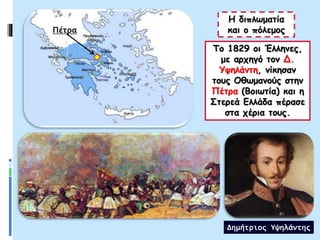 Η διπλωματία
και ο πόλεμος
Το 1829 οι Έλληνες,
με αρχηγό τον Δ.
Υψηλάντη, νίκησαν
τους Οθωμανούς στην
Πέτρα (Βοιωτία) και η
Στερεά Ελλάδα πέρασε
στα χέρια τους.
Δημήτριος Υψηλάντης
Πέτρα
 