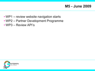 M5 - June 2009 WP1 – review website navigation starts WP2 – Partner Development Programme WP3 – Review API’s 