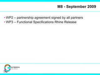 M8 - September 2009 WP2 – partnership agreement signed by all partners WP3 – Functional Specifications Rhine Release 