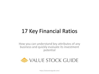 17 Key Financial Ratios
How you can understand key attributes of any
business and quickly evaluate its investment
potential
https://valuestockguide.com/
 
