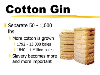 Cotton Gin Separate 50 - 1,000 lbs.  More cotton is grown 1792 - 13,000 bales 1840 - 1 Million bales Slavery becomes more and more important 