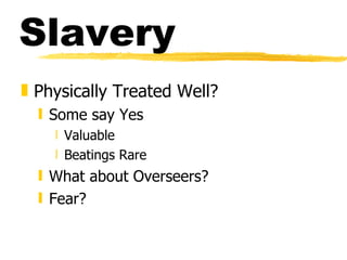 Slavery Physically Treated Well? Some say Yes Valuable Beatings Rare What about Overseers? Fear? 