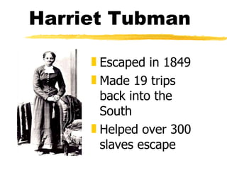 Harriet Tubman Escaped in 1849 Made 19 trips back into the South Helped over 300 slaves escape 