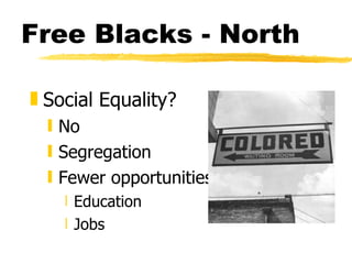 Free Blacks - North Social Equality? No Segregation Fewer opportunities  Education Jobs 
