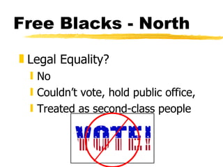 Legal Equality? No Couldn’t vote, hold public office,  Treated as second-class people Free Blacks - North 