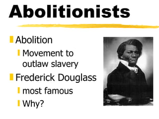 Abolitionists Abolition Movement to outlaw slavery Frederick Douglass most famous Why? 