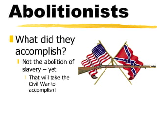 Abolitionists What did they accomplish? Not the abolition of slavery – yet That will take the Civil War to accomplish! 