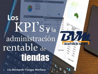 y
Los
Lic.Bernardo Vargas Mariaca
KPI’S
rentable de
la
administración
tiendas
 
