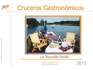 Cruceros Gastronómicos
Taller Projectes Oci S.A.L. C.i.f A-63405468 gc-1138




                                                              La Nouvelle Etoile
                                                              Viajes y Experiencias
                                                               www.OCIOVITAL.com      2012
 