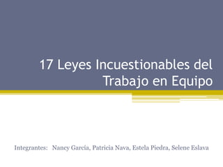 17 Leyes Incuestionables del
                  Trabajo en Equipo



Integrantes: Nancy García, Patricia Nava, Estela Piedra, Selene Eslava
 