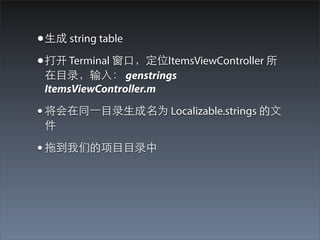 ? ? string table
?  Terminal ?ڣλItemsViewController 
 ??Ŀ¼?룺 genstrings
 ItemsViewController.m

? ͬ?һ??Ŀ¼?Ϊ Localizable.strings ?
 

? ϵǵ??Ŀ??Ŀ¼
 