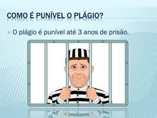 COMO É PUNÍVEL O PLÁGIO?
 O plágio é punível até 3 anos de prisão.
 