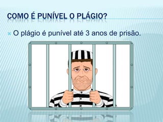 COMO É PUNÍVEL O PLÁGIO?
 O plágio é punível até 3 anos de prisão.
 