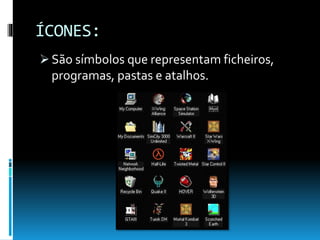 ÍCONES:
 São símbolos que representam ficheiros,
programas, pastas e atalhos.
 