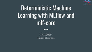 Deterministic Machine
Learning with MLﬂow and
mlf-core
19.11.2020
Lukas Heumos
 