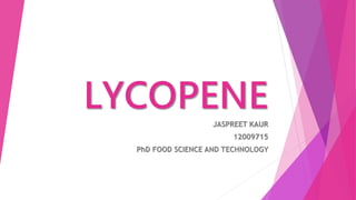 LYCOPENE
JASPREET KAUR
12009715
PhD FOOD SCIENCE AND TECHNOLOGY
 