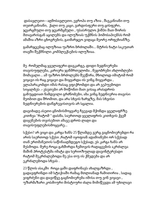 - , ,დასავლეთი აღმოსავლეთი ევროპა თუ აზია შავკანიანი თუ
, , ,თეთრკანიანი ქალი თუ კაცი ვარდისფერი თუ ცისფერი
,ჯვარცმული თუ ჯვარმცმელი უსასრულო ქიშპი მათ შორის
მთავარისგან აცილებს და ილუზიას უქმნის ჰომოსაპიენსს რომ
, .ამაშია აზრი ცხოვრების გაიმარჯვო ვიღაცა მეორე ორფეხიანზე
...გამარჯვებაც ილუზიაა უაზრო ბრძოლაში მტრის ხატი საკუთარ
.თავში შექმნილი კომპლექსების ილუზიაა
,მე რომელმაც ყველაფერი დავკარგე დიდი ბედნიერება
, ,თავისუფლება კარიერა ჯანმრთელობა მეგობრები ახლობლები
.. ,მომავალი ამ უაზრო ბრძოლებს შეეწირა მხოლოდ იმიტომ რომ
,ვიყავი ის რაც ვიყავი და მიყვარდა ის ვინც მიყვარდა
ვლაპარაკობდი იმას რასაც ვფიქრობდი და არ ვეპუებოდი
.-სიყალბეს ესეთები არ მოწონთ მათ ვისაც არასდროს
,განუცდიათ ნამდვილი გრძნობები აბა ვინც ბედნიერია თავისი
, ,მეობით და შრომით და არა სხვის ხარჯზე მას სხვისი
.ბედნიერების დანგრევისთვის არ სცალია
დავიბადე ასეთი ცნობისმოყვარე ჩვევად მქონდა ყველაფრზე
" " ,კითხვა რატომ დასმა საერთოდ ყველაფრის კითხვის ქვეშ
დაყენების თვისებით ამავე დროს ლაღი და
...თავისუფლებისმოყვარე
? 25სქესი არ ვიცი და კარგა ხანს წლამდე ვერც ვაცნობიერებდი რა
,არის საერთოდ სქესი რატომ იყოფიან ადამიანები ორ სქესად
,თან ერთმანეთის საწინააღმდეგო სქესად ეს კარგა ხანს არ
.მესმოდა მერე როცა გახშირდა ჩემთვის რაღაცეების აკრძალვა
მაშინ პროტესტმა იმატა და სერიოზულად დავინტერესდი
რატომ მეკრძალებოდა მე ესა თუ ის ქმედება და არ
.ეკრძალებოდა სხვას
23 ,წლის ასაკში როცა ცაში დაფრინავს ახალგაზრდა
,გადავფრინდი იმ სტიქიაში რამაც მთლიანად ჩამითირია სადაც
,ვიგრძენი და დავიწყე გაცნობიერება იმისა თუ ვინ ვიყავი
უზარმაზარი კოსმიური მისტიური ძალა მიმიწევდა ამ უხილავი
 