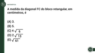 A medida da diagonal FC do bloco retangular, em
centímetros, é
(A) 3.
(B) 5.
(C) 4
(D) 2
(E)
6
13
61
12
MATEMÁTICA
 