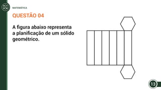 QUESTÃO 04
A figura abaixo representa
a planificação de um sólido
geométrico.
13
MATEMÁTICA
 