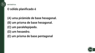 O sólido planificado é
(A) uma pirâmide de base hexagonal.
(B) um prisma de base hexagonal.
(C) um paralelepípedo.
(D) um hexaedro.
(E) um prisma de base pentagonal
14
MATEMÁTICA
 