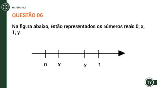 QUESTÃO 06
Na figura abaixo, estão representados os números reais 0, x,
1, y.
0 X y 1
17
MATEMÁTICA
 