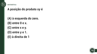 A posição do produto xy é
(A) à esquerda do zero.
(B) entre 0 e x.
(C) entre x e y.
(D) entre y e 1.
(E) à direita de 1
18
MATEMÁTICA
 