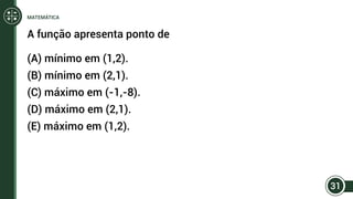 A função apresenta ponto de
(A) mínimo em (1,2).
(B) mínimo em (2,1).
(C) máximo em (-1,-8).
(D) máximo em (2,1).
(E) máximo em (1,2).
31
MATEMÁTICA
 