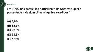 Em 1995, nos domicílios particulares do Nordeste, qual a
porcentagem de domicílios alugados e cedidos?
(A) 9,8%
(B) 12,7%
(C) 22,5%
(D) 22,9%
(E) 27,6%
34
MATEMÁTICA
 