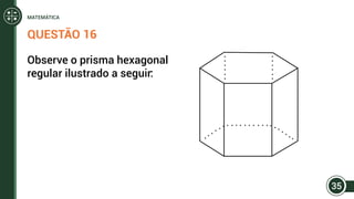 QUESTÃO 16
Observe o prisma hexagonal
regular ilustrado a seguir:
35
MATEMÁTICA
 