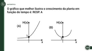 O gráfico que melhor ilustra o crescimento da planta em
função do tempo é: RESP. A
59
MATEMÁTICA
 