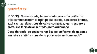QUESTÃO 27
(PROEB). Numa escola, foram adotados como uniforme:
três camisetas com o logotipo da escola, nas cores branca,
azul e cinza; dois tipos de calça comprida, jeans escuro e
preta; e o tênis deve ser todo preto ou branco.
Considerando-se essas variações no uniforme, de quantas
maneiras distintas um aluno pode estar uniformizado?
61
MATEMÁTICA
 