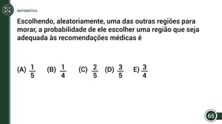 Escolhendo, aleatoriamente, uma das outras regiões para
morar, a probabilidade de ele escolher uma região que seja
adequada às recomendações médicas é
(A) (B) (C) (D) E)1
5
1
4
2
5
3
5
3
4
65
MATEMÁTICA
 