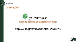 (92) 99457-2750
Link de acesso ao gabarito on-line:
https://goo.gl/forms/Uyq6AtsrRCYGexHY2
Orientações
71
MATEMÁTICA
 