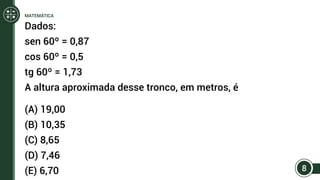 Dados:
sen 60º = 0,87
cos 60º = 0,5
tg 60º = 1,73
A altura aproximada desse tronco, em metros, é
(A) 19,00
(B) 10,35
(C) 8,65
(D) 7,46
(E) 6,70 8
MATEMÁTICA
 