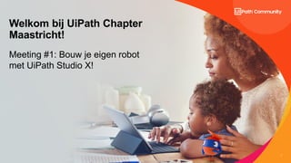 1
Welkom bij UiPath Chapter
Maastricht!
Meeting #1: Bouw je eigen robot
met UiPath Studio X!
 