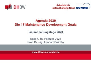 www.dhbw-mannheim.de
Agenda 2030
Die 17 Maintenance Development Goals
Instandhaltungstage 2023
Essen, 15. Februar 2023
Prof. Dr.-Ing. Lennart Brumby
Arbeitskreis
Instandhaltung Nord
 