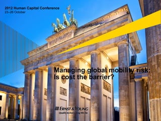 2012 Human Capital Conference
23–26 October




                          Managing global mobility risk:
                          I cost the barrier?
                          Is   t th b i ?
 