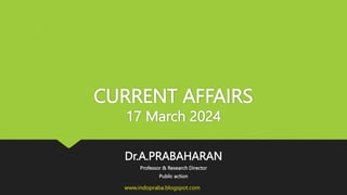 CURRENT AFFAIRS
17 March 2024
Dr.A.PRABAHARAN
Professor & Research Director
Public action
www.indopraba.blogspot.com
 