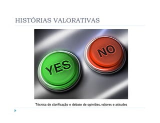 HISTÓRIAS VALORATIVAS




     Técnica de clarificação e debate de opiniões, valores e atitudes
 