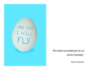“Em todos os problemas há um
            sonho frustrado."


                David Cooperrider
 
