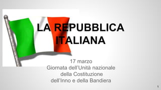 17 marzo
Giornata dell’Unità nazionale
della Costituzione
dell’Inno e della Bandiera
LA REPUBBLICA
ITALIANA
1
 
