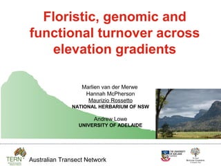 Floristic, genomic and
functional turnover across
   elevation gradients

                  Marlien van der Merwe
                   Hannah McPherson
                    Maurizio Rossetto
              NATIONAL HERBARIUM OF NSW

                      Andrew Lowe
                 UNIVERSITY OF ADELAIDE




Australian Transect Network
 