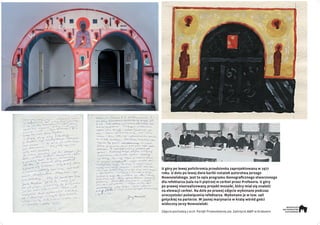 U góry po lewej polichromia przedsionka zaprojektowana w 1977
roku. U dołu po lewej dwie kartki notatek autorstwa Jerzego
Nowosielskiego. Jest to opis programu ikonograficznego stworzonego
dla refektarza (sala na II piętrze) w cerkwi przez Profesora. U góry
po prawej niezrealizowany projekt mozaiki, który miał się znaleźć
na elewacji cerkwi. Na dole po prawej zdjęcie wykonane podczas
uroczystości poświęcenia refektarza. Wykonano je w tzw. sali
gotyckiej na parterze. W jasnej marynarce w kratę wśród gości
widoczny Jerzy Nowosielski.
Zdjęcia pochodzą z arch. Parafii Prawosławnej pw. Zaśnięcia NMP w Krakowie
 