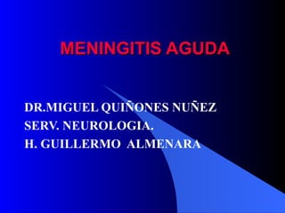 MENINGITIS AGUDA DR.MIGUEL QUIÑONES NUÑEZ SERV. NEUROLOGIA. H. GUILLERMO  ALMENARA 