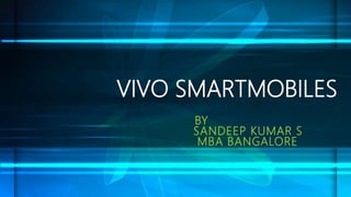 VIVO SMARTMOBILES
BY
SANDEEP KUMAR S
MBA BANGALORE
 